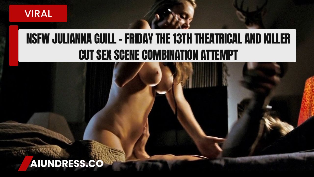 NSFW Julianna Guill - Friday the 13th Theatrical and Killer Cut sex scene combination attempt